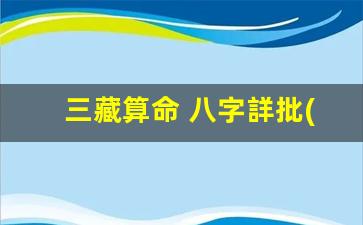 三藏算命 八字詳批(三藏算命網(wǎng)免費(fèi)算命姓名測(cè)試)